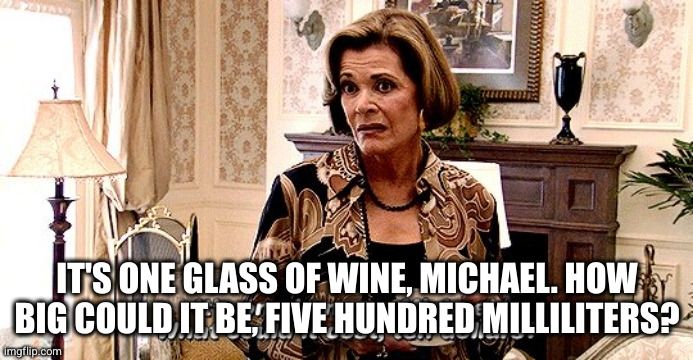 Lucille Bluth meme, saying "It's one glass of wine, Michael. How big could it be, five hundred milliliters?"