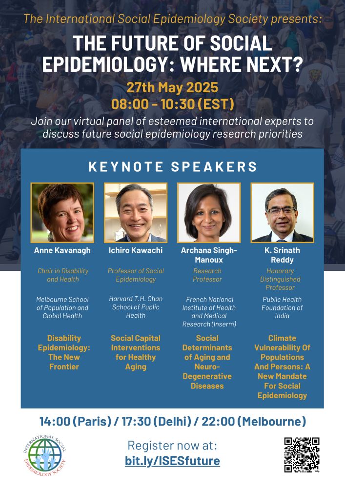 The International Social Epidemiology Society presents: "The Future of Social Epidemiology: Where Next?"

27th May 2025

Join our virtual panel of esteemed international experts to discuss future social epidemiology research priorities

Keynote Speakers: Anne Kavanagh, Ichiro Kawachi, Archana Singh-Manoux & K. Srinath Reddy.

Register now at: bit.ly/ISESfuture