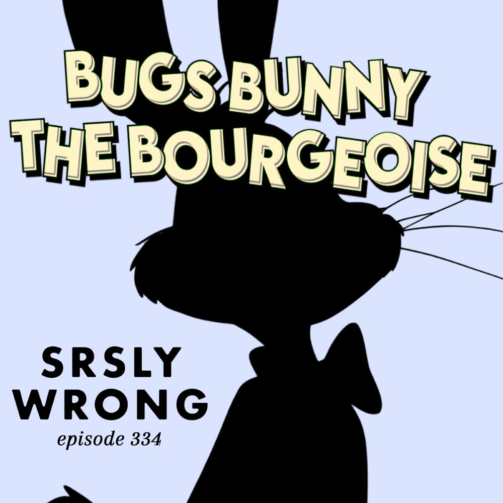 Silhouette of Bugs Bunny with the text "BUGS BUNNY THE BOURGEOISE" // SRSLY WRONG EPISODE 334