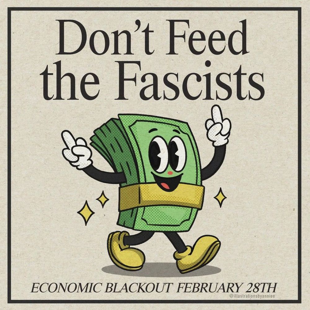 do not feed the fascism economic blackout on Feb 28th A delightful stack of money is dancing https://linktr.ee/revolution2025 