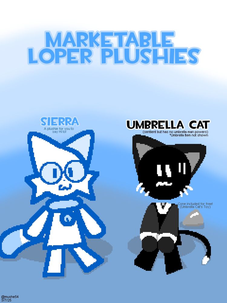Marketable Loper Plushies, introducing Sierra, a Plushie for you to say hi to! and Umbrella Cat! A sentient plushie who has no umbrella man powers, included with him is a cone (CGE7-193), and his umbrella, which isn't shown in the art. He's stressed because his umbrella was confiscated