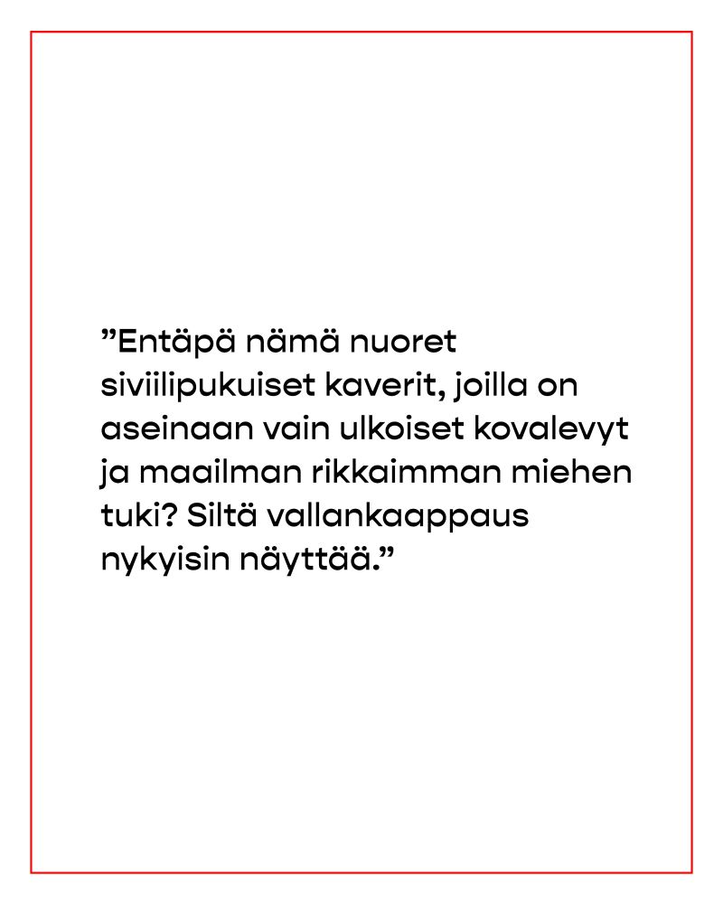 Teksti: Entäpä nämä nuoret siviilipukuiset kaverit, joilla on aseinaan vain ulkoiset kovalevyt ja maailman rikkaimman miehen tuki? Siltä vallankaappaus nykyisin näyttää.