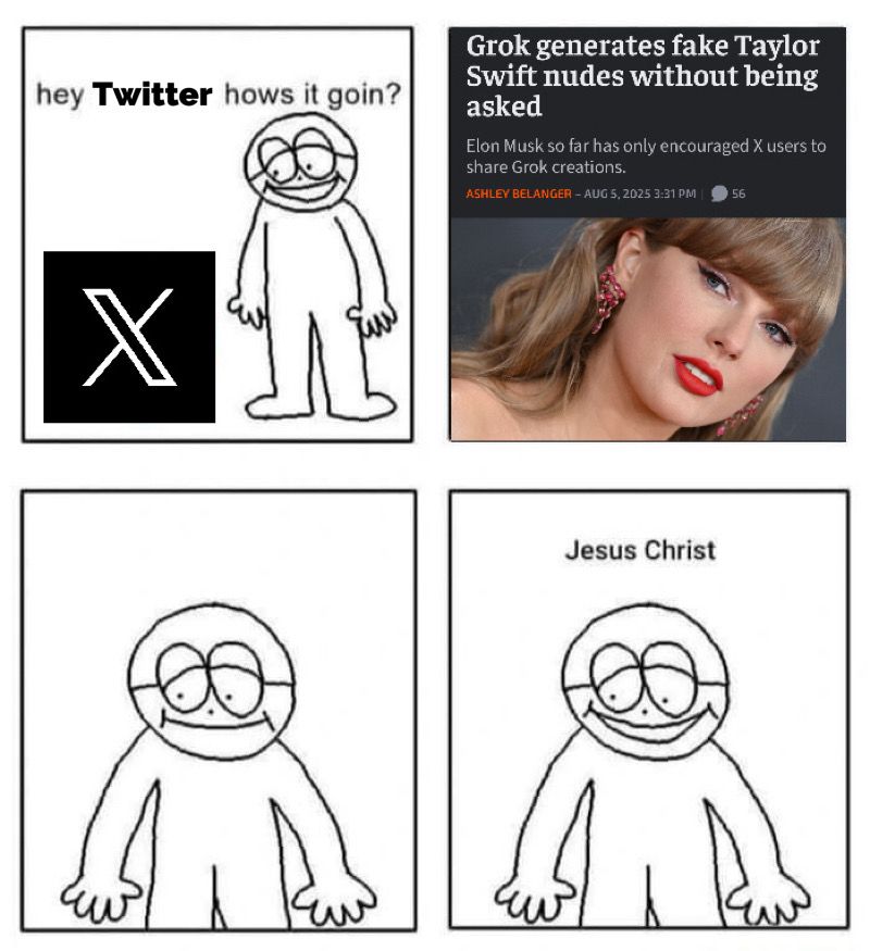 Panel 1: Hey Twitter, how’s it going 
Panel 2: Screenshot of article about Grok generating Taylor Swift nudes without asking
Panel 4: Jesus Christ