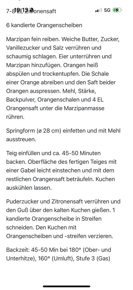 Orangenkuchen Wolfram Siebeck 200 g Marzipan-Rohmasse 250 g Butter 200 g Zucker 1 Pckg. Vanillezucker 1 Prise Salz 4 Eier 2 Orangen 250 g Mehl 75 g Speisestärke 3 TL Backpulver Fett und Mehl für die Form 250 g Puderzucker 7-8 EL Zitronensaft 6 kandierte Orangenscheiben Marzipan fein reiben. Weiche Butter, Zucker, Vanillezucker und Salz verrühren und schaumig schlagen. Eier unterrühren und Marzipan hinzufügen. Orangen heiß abspülen und trockentupfen. Die Schale einer Orange abreiben und den Saft beider Orangen auspressen. Mehl, Stärke, Backpulver, Orangenschalen und 4 EL Orangensaft unter die Marzipanmasse rühren. Springform (ø 28 cm) einfetten und mit Mehl ausstreuen. Teig einfüllen und ca. 45-50 Minuten backen. Oberfläche des fertigen Teiges mit einer Gabel leicht einstechen und mit dem restlichen Orangensaft beträufeln. Kuchen auskühlen lassen. Puderzucker und Zitronensaft verrühren und den Guß über den kalten Kuchen gießen. 1 kandierte Orangenscheibe in Streifen schneiden. Den Kuchen mit Orangenscheiben und -streifen verzieren. Backzeit: 45-50 Min bei 180° (Ober- und Unterhitze), 160° (Umluft), Stufe 3 (Gas)l