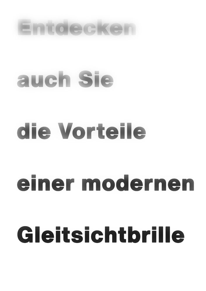 Der Text „Entdecken auch Sie die Vorteile einer modernen Gleitsichtbrille“. In jeder Zeile sind jeweils nur ein oder zwei Worte und die einzelnen Zeilen werden von oben nach unten schärfer. Die oberste Zeile ist sehr unscharf und nur das Wort „Gleitsichtbrille“ ist so tief wie das Nahsichtfeld meiner Brille und entsprechend scharf.