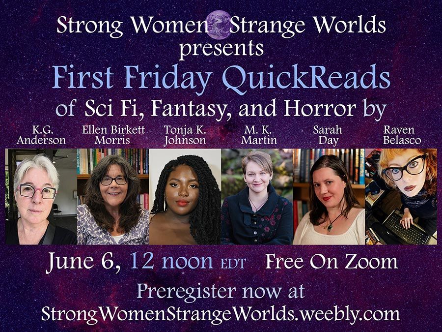 Advertisement for an event. Profile photos of six women, each with their names above them.

Text reads: Strong Women Strange Worlds presents First Friday QuickReads of SciFi, Fantasy, and Horror by K. G. Anderson, Ellen Birkett Morris, Tonja K. Johnson, M. K. Martin, Sarah Day, Raven Belasco June 6, 12 noon EDT Free On Zoom Preregister now at StrongWomenStrangeWorlds.weebly.com