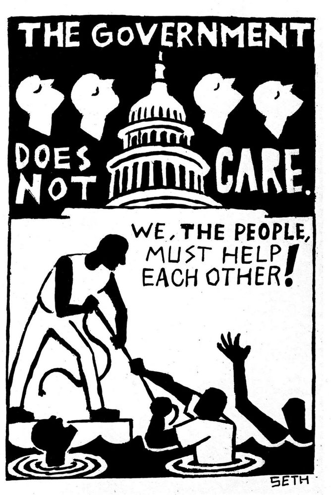 Illustrated print- Several upturned face look away from the top of the US capital building. Below, someone stands next to a body of water, pulling endangered people from drowning. The text reads “The government does not care. We, the people, must help each other!” 