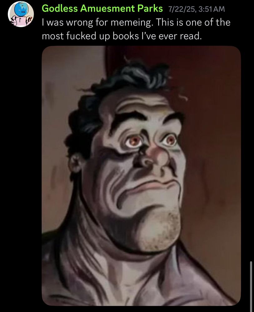 A zoomed in version of that same reaction image: “I was wrong for memeing. This is one of the most fucked up books I’ve ever read.”