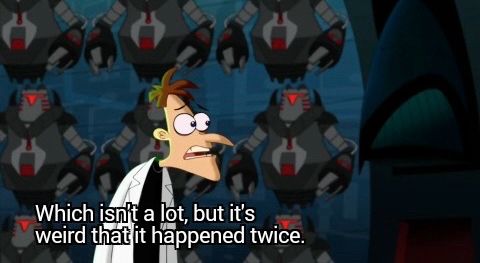 Dr. Doofenshmirtz in a scene from Phineas and Ferb, saying “Which isn’t a lot, but it’s weird that it happened twice.”