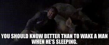 Gibbs from Pirates of the Caribbean "you should know better than to wake a man when he's sleeping"
