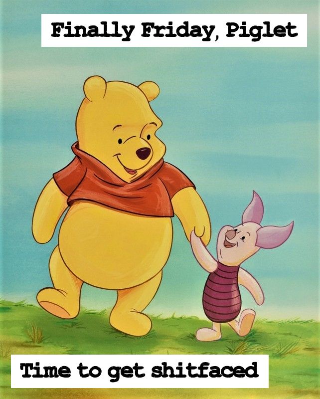 Winnie the Pooh and Piglet, a painting. Text added "Finally Friday, Piglet" "Time to get shitfaced"