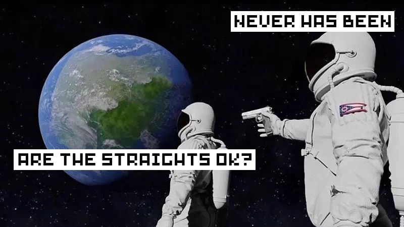 Astronaut meme "always has been" but this time the texts are
"Are the straights ok?"
"Never has been" 