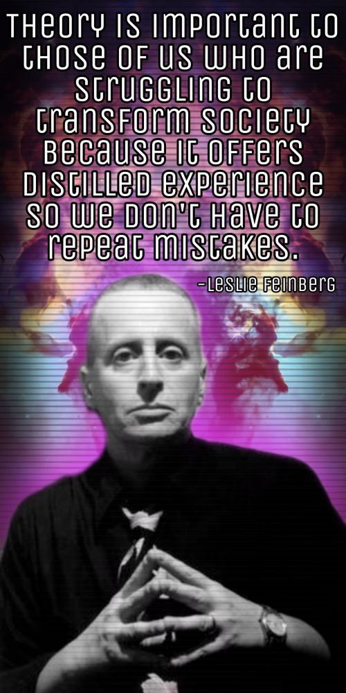 Laborwave inspired edit of Leslie Feinberg over a cosmic background with a pink glow around them with a quote saying "theory is important to those of us who are struggling to transform society because it offers distilled experiences so we don't have to repeat mistakes."