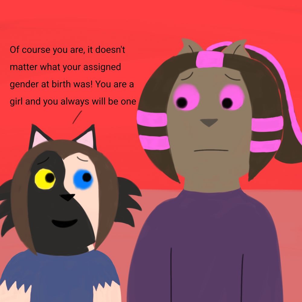 Drawing of Cinder looking at Nova, saying "Of course you are, it doesn't matter what your assigned gender at birth was! You are a girl and you always will be one" and Nova looks at Cinder with a sad expression