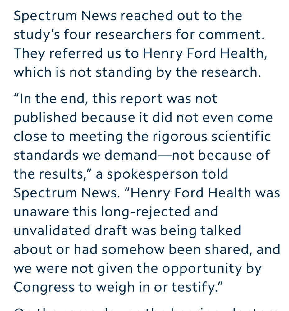 In the end, this report was not published because it did not even come close to meeting the rigorous scientific standards we demand—not because of the results,” a spokesperson told Spectrum News. “Henry Ford Health was unaware this long-rejected and unvalidated draft was being talked about or had somehow been shared, and we were not given the opportunity by Congress to weigh in or testify.