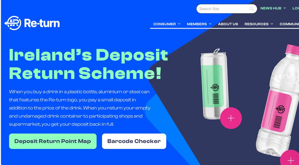  Ireland's Deposit
 Return Scheme!
 When you buy a drink in a plastic bottle, aluminium or steel can
 that features the Re-turn logo, you pay a small deposit in
 addition to the price of the drink. When you return your empty
 and undamaged drink container to participating shops and
 supermarket, you get your deposit back in full.
