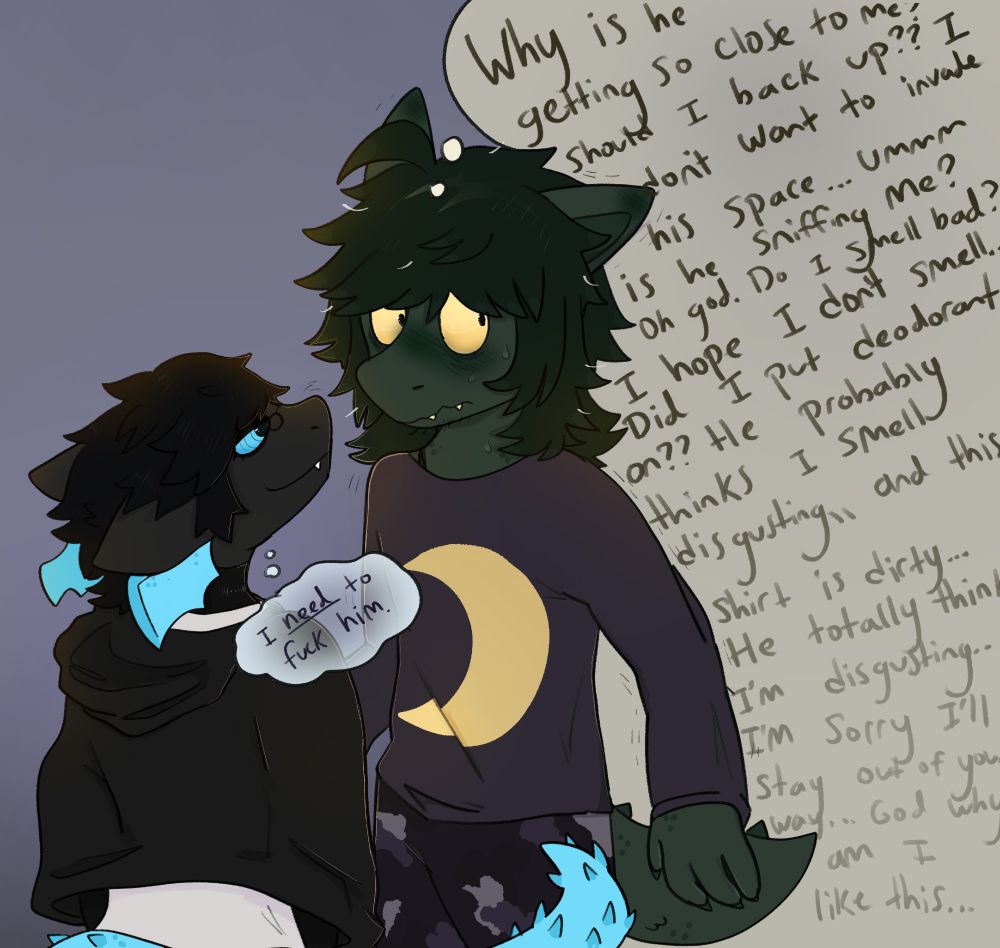 "Why is he getting so close to me? Should I back up?? I don't want to invade his space... ummm is he sniffing me?? Oh god. Do i smell b ad? I hope i don't smell..Did i put deodorant on?? He probably thins i smell disgusting,, and this shirt is dirty... He totally thinks i'm disgusting. I'm sorry i'll stay out of your way...God why am i like this.." and "I need to fuck him"