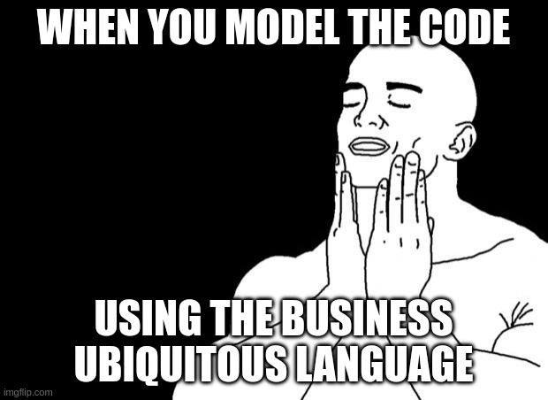Smooth face meme:
When you model the code using the business ubiquitous language