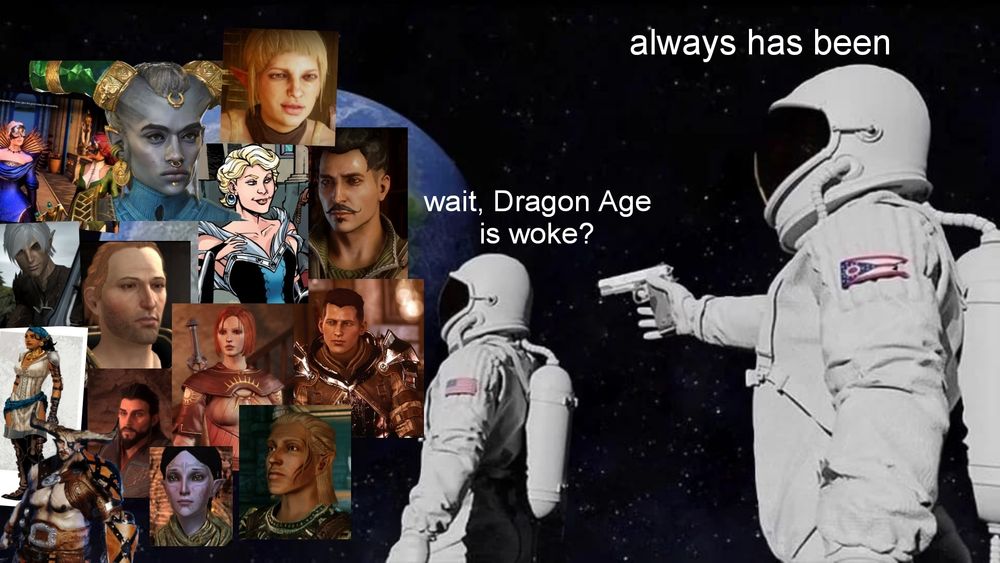 A version of the astronaut "always has been" meme. The front astronaut looks at pictures of queer characters in Dragon Age, asking "wait, Dragon Age is woke?" The other replies "always has been."