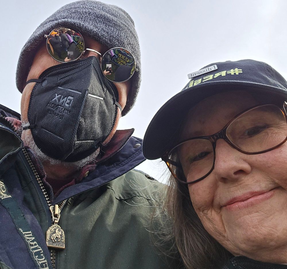 76 year old woman (me) with glasses and a "resist" ball cap. 75 year old man (my husband) with mask, sunshades, and a Wolfhaven wool hat. We're feeling empowered.