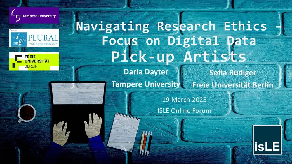 PPT title slide "Navigating Research Ethics - Focus on Digital Data: Pick-up Artists"

blue brick wall, hands working on a laptop, a mug of coffee, writing utensils

logos of Tampere University and Freie Universität Berlin as well as ISLE
