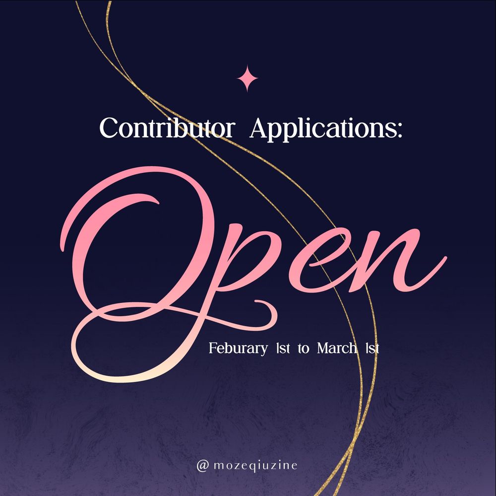 Purple ombré graphic with gold thread running down middle. "Contributor Applications:" at top, "Open" in pink in the center. "February 1st to March 1st" in small letters below. "@mozeqiuzine" very small at the bottom.
