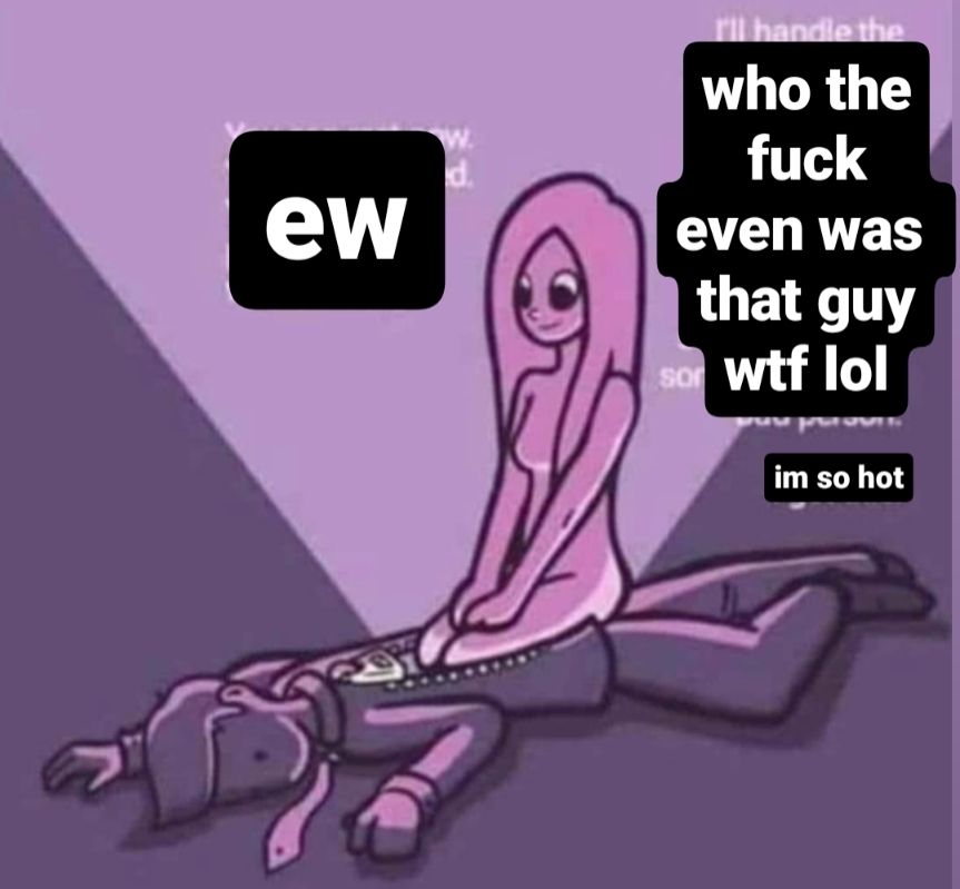 an edit of the transgender meme of the girl emerging from a man on the ground. I've replaced the heartfelt text with "ew who the fuck even was that guy wtf lol im so hot"