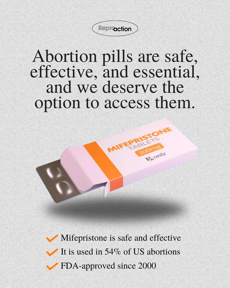 States “Abortion pills are safe, effective, and essential, and we deserve the option to access them. Mifepristone is safe and effective. It is used in 54% of US abortions. FDA-approved since 2000." Graphic is on a gray background, with Mifepristone box and Reproaction logo.