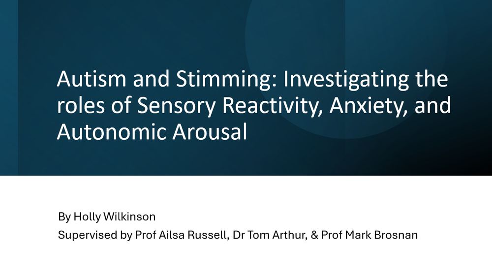 PowerPoint slide with a dark blue background for the top two thirds of the slide, and a white background for the bottom third. The title reads "Autism and Stimming: Investigating the roles of Sensory Reactivity, Anxiety, and Autonomic Arousal" and the subtitle reads "By Holly Wilkinson. Supervised by Prof Ailsa Russell, Dr Tom Arthur, & Prof Mark Brosnan"