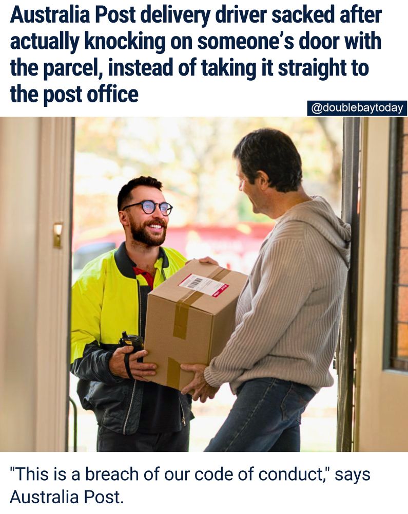 PUSHING THE ENVELOPE: A well-intentioned Australia Post delivery driver has lost his job after attempting to make life easier for a parcel recipient.

"Instead of just leaving a ‘Sorry We Missed You’ card without ever attempting delivery, I thought I'd knock on the door and give them the parcel," says the delivery driver.

Australia Post’s internal investigation revealed his actions were deliberate.

“He admitted to knocking on the door to save the customer a trip to the post office,” An Australia Post spokesperson said.

“This kind of efficiency undermines our entire business model.”

“We cannot allow rogue behaviour like this to tarnish our reputation.”

Meanwhile, the delivery driver's story has gone viral, with many expressing sympathy for his plight.

“He’s a hero,” one commenter wrote.

“All I’ve ever wanted is to receive a parcel without needing to queue at the post office for 40 minutes behind someone paying their phone bill.”