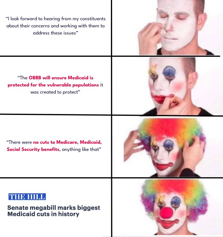 Clown meme with PA Republican statements regarding the B.S Bill, assuring people that it wouldn't affect Medicaid and that they will protect the vulnerable population, to a headline of them passing the bill unanimously overnight, "marking the biggest medicaid cut in history..."