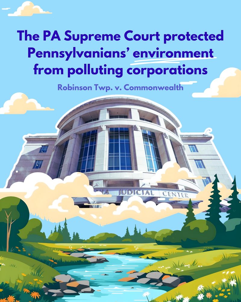 Blue graphic with images of forests and water and the PA Supreme Court and text that reads “The PA Supreme Court protected Pennsylvanians’ environment from polluting corporations (Robinson Twp. v. Commonwealth)”
