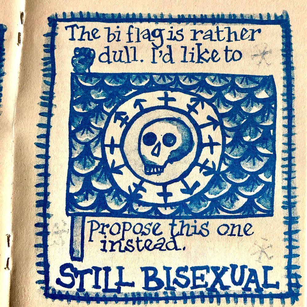 A blue riso printed drawing on peach paper of a flag with a scale pattern. There’s a skull in the centre of the flag inside a circle adorned with M,F & Trans symbols. Text reads- the bi flag is rather dull, I’d like to propose this one instead. STILL BISEXUAL 