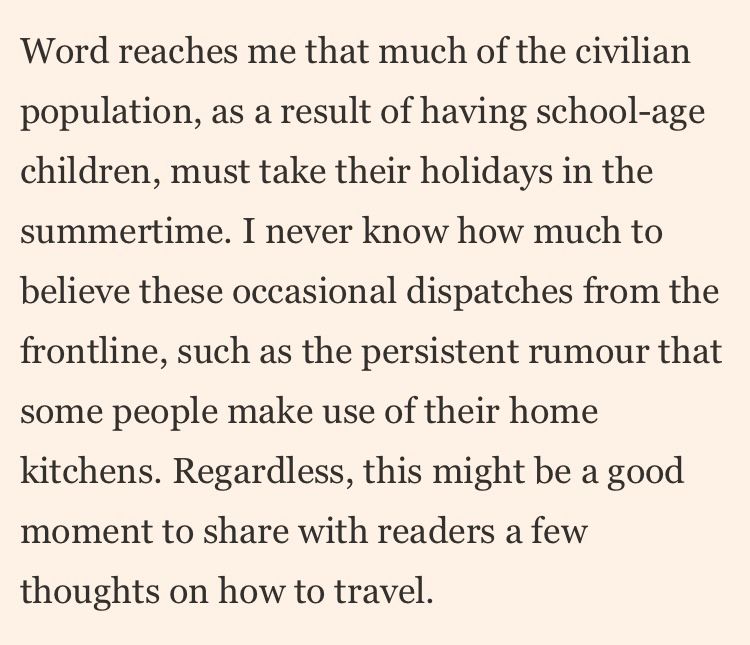 Word reaches me that much of the civilian population, as a result of having school-age children, must take their holidays in the summertime. I never know how much to believe these occasional dispatches from the frontline, such as the persistent rumour that some people make use of their home kitchens. Regardless, this might be a good moment to share with readers a few thoughts on how to travel.