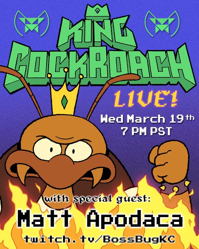 A poster that says "King Cockroach Live! Wednesday March 19th 7 PM PST. With special guest Matt Apodaca. Twitch.tv/BossBugKC"

There is a picture of King Cockroach. He is like if Bowser was a big cockroach instead of a turtle and had depression.