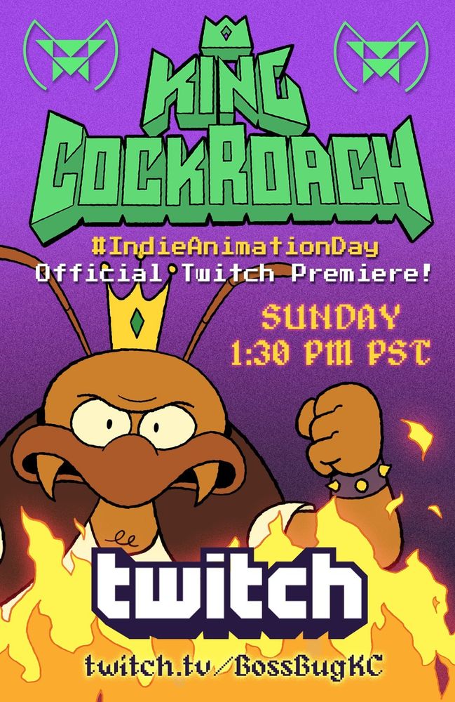 A poster featuring with an image of King Cockroach, a video game boss who is a man sized bug, raising his fist and looking menacing above a backdrop of fire. The informational text says "#IndieAnimationDay Ofiicial Twitch Premiere. Twitch.tv/BossBugKC"