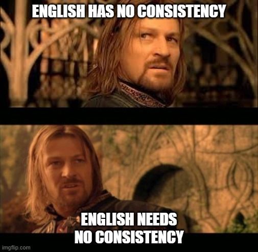 Top panel of meme: At the Council of Elrond in Rivendell Boromir looks over his shoulder to the left of the screen with a serious, almost pained expression saying "English has no consistency."

Bottom panel of the meme: Boromir in that same scene now facing forward and speaking towards the right of the screen with a serious and proud expression: "English needs no consistency."