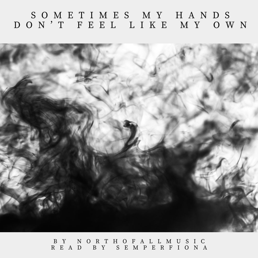 tendrils of black smoke. grey banner above with allcaps serif text reading 'sometimes my hands don't feel like my own' and grey banner below with allcaps serif text reading 'by northofallmusic read by semperfiona'