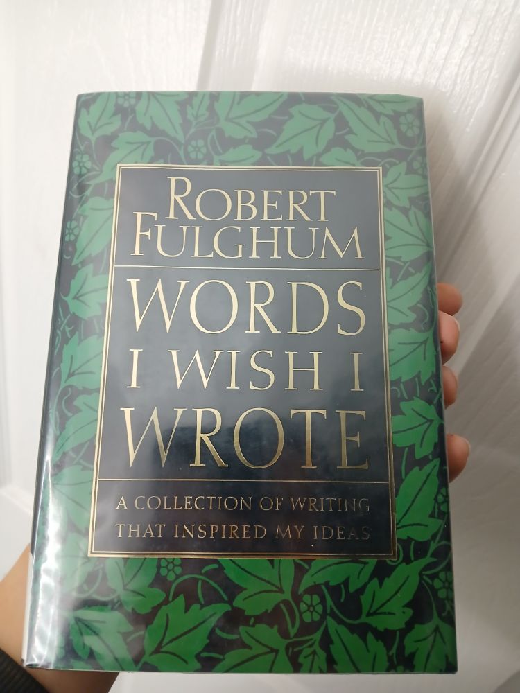 A beautiful green hardcover. "Words I wish I wrote: a collection of writing that inspired my ideas" by Robert Fulghum