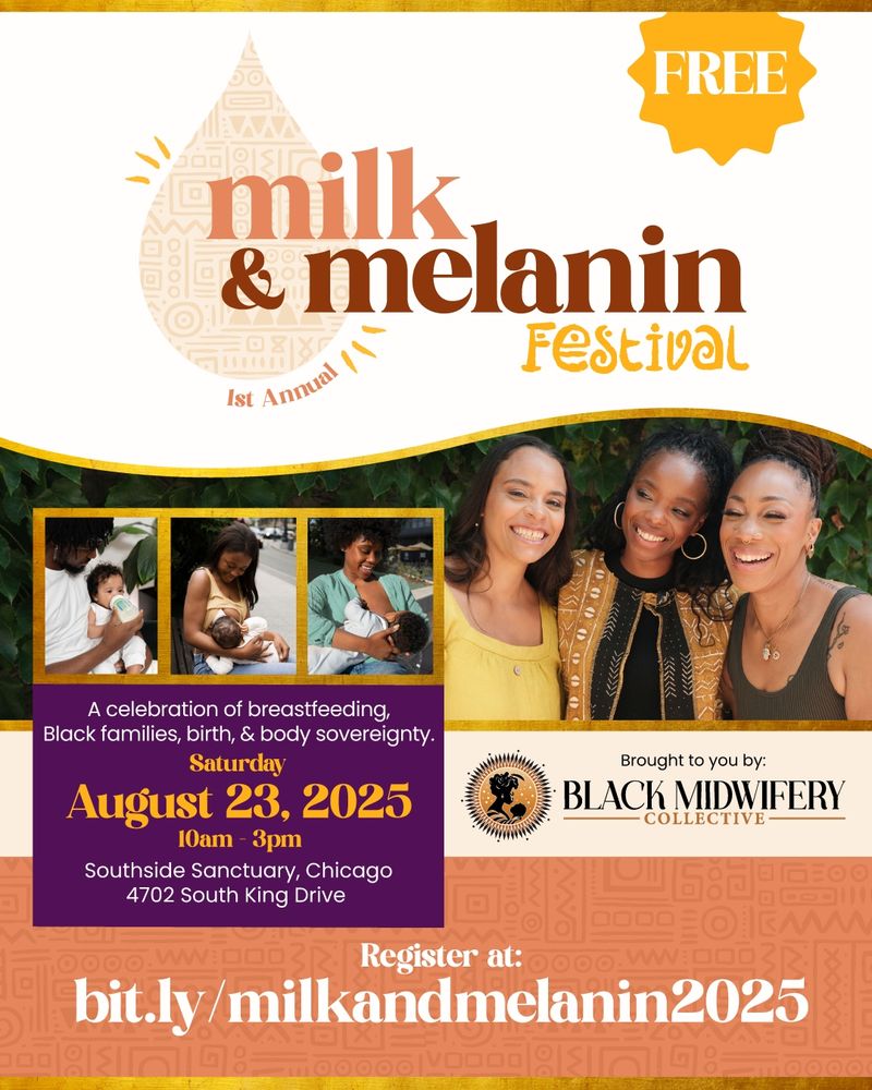 Reads FREE milk & melanin festival. A celebration of breastfeeding, Black families, birth, & body sovereignty. Saturday August 23, 2025 10am-3pm Southside Sanctuary 4701 S. King Drive, Chicago Brought to you by Black Midwifery Collective Register at: bit.ly/milkandmelanin2025