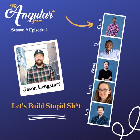 The Angular+ Show logo. Season 9 Episode 1. “Let’s Build Stupid Sh*t”  Photos of Hosts  in the style of a Photo Booth:  Q, Lara Newsom, Jan-Niklas Vortmann, Chau Tran and Brian Love."  Photo of Jason Lengstorf in the style of a polaroid picture. 