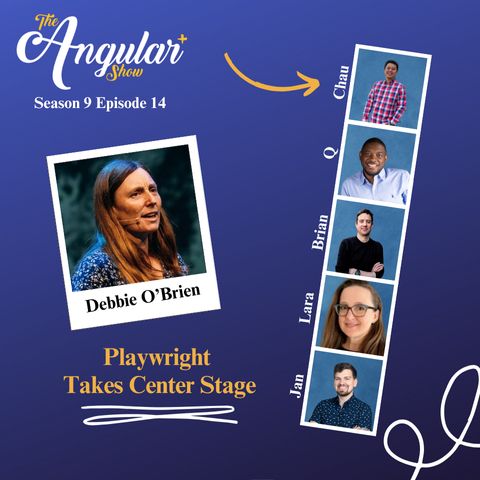 The Angular+ Show logo. Season 9 Episode 14 “Debbie O’Brien | Playwright Takes Center Stage”  Photos of Hosts  in the style of a Photo Booth:  Q, Lara Newsom, Jan-Niklas Vortmann, Chau Tran and Brian Love."  Photo of Debbie in the style of a polaroid picture. 