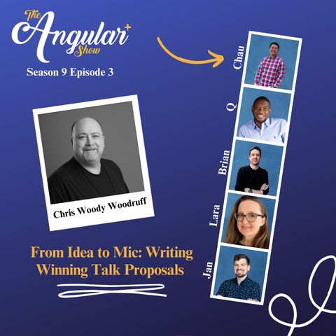 The Angular+ Show logo. Season 9 Episode 3. “From Idea to Mic: Writing Winning Talk Proposals Chris Woody Woodruff”  Photos of Hosts  in the style of a Photo Booth:  Q, Lara Newsom, Jan-Niklas Vortmann, Chau Tran and Brian Love."  Photo of Chris in the style of a polaroid picture. 