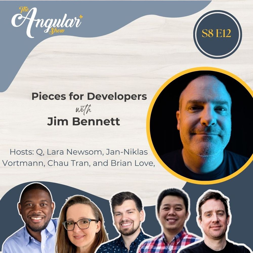 The Angular+ Show logo. S8E812. “Pieces for Developers with Jim Bennett. Hosts  Q, Lara Newsom, Jan-Niklas Vortmann, Chau Tran and Brian Love."  Photos of the hosts. Photo of Jim . 