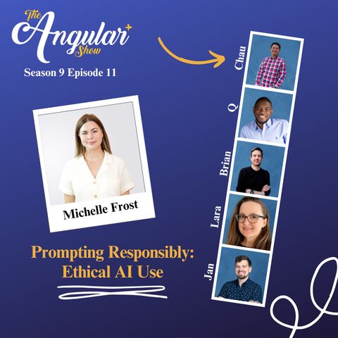 The Angular+ Show logo. Season 9 Episode 11. “Prompting Responsibly: Ethical AI Use  Michelle Frost”  Photos of Hosts  in the style of a Photo Booth:  Q, Lara Newsom, Jan-Niklas Vortmann, Chau Tran and Brian Love."  Photo of Michelle in the style of a polaroid picture. 