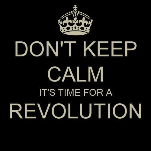 DON'T KEEP CALM. IT'S TIME FOR A REVOLUTION.