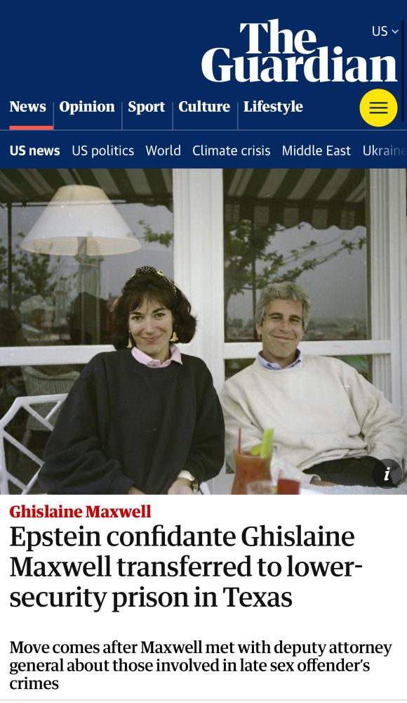 
Guardian

Epstein confidante Ghislaine Maxwell transferred to lower-security prison in Texas
Move comes after Maxwell met with deputy attorney general about those involved in late sex offender's crimes