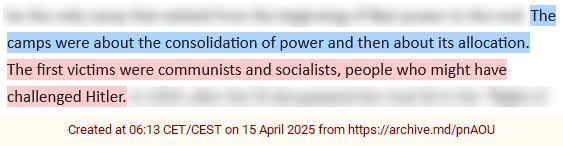 The
camps were about the consolidation of power and then about its allocation.
The first victims were communists and socialists, people who might have
challenged Hitler.