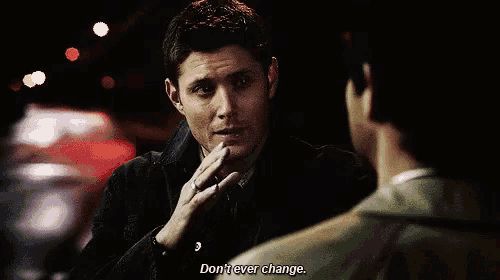 dean to castiel: don't ever change.