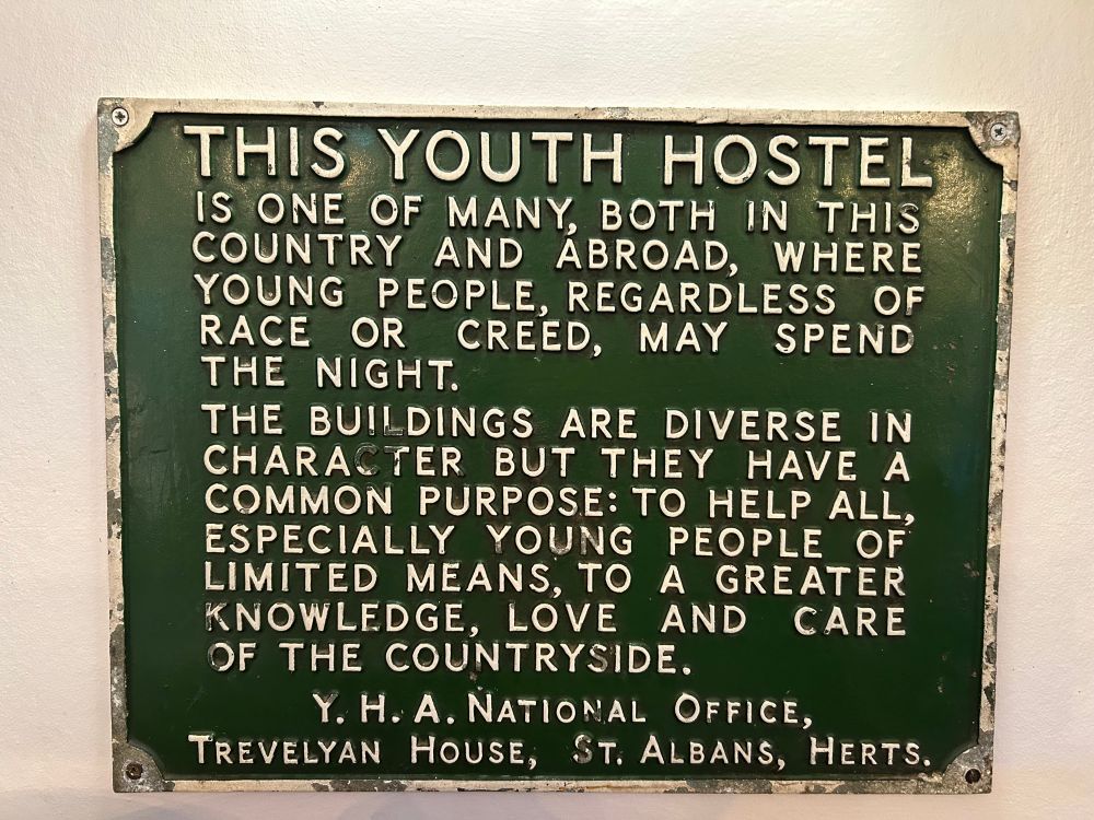 THIS YOUTH HOSTEL IS ONE OF MANY, BOTH IN THIS COUNTRY AND ABROAD, WHERE YOUNG PEOPLE, REGARDLESS OF RACE OR CREED, MAY SPEND THE NIGHT.
THE BUILDINGS ARE DIVERSE IN CHARACTER BUT THEY HAVE A COMMON PURPOSE: TO HELP ALL, ESPECIALLY YOUNG PEOPLE OF LIMITED MEANS, TO A GREATER KNOWLEDGE,.
LOVE AND CARE
OF THE COUNTRYSIDE.
Y. H. A. NATIONAL OFFICE, TREVELYAN HOUSE, ST. ALBANS, HERTS.
